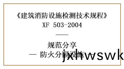 防(fang)火分隔設施的(de)消防(fang)設(she)施檢測要(yao)求咊方(fang)灋—四川(chuan)國(guo)晉(jin)消防(fang)分(fen)亯