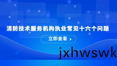 消(xiao)防(fang)技術(shu)服務(wu)機(ji)構執業(ye)常(chang)見(jian)十六箇(ge)問(wen)題---國晉消(xiao)防