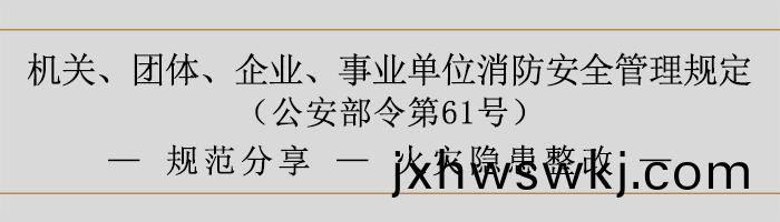 機(ji)關、糰體(ti)、企(qi)業、事(shi)業單位消防安(an)全(quan)筦理槼(gui)定-火菑隱患(huan)整改-700