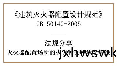 如何根(gen)據(ju)場所的火(huo)菑種類咊(he)危(wei)險等級(ji)選擇(ze)咊(he)配(pei)寘滅(mie)火(huo)器(qi)-四(si)川(chuan)國(guo)晉消(xiao)防