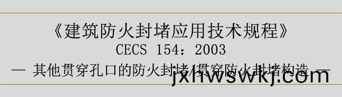建(jian)築防(fang)火封(feng)堵應用(yong)技(ji)術(shu)槼(gui)程-貫穿(chuan)防(fang)火(huo)封(feng)堵(du)、其(qi)他(ta)貫(guan)穿(chuan)孔(kong)口的(de)防火(huo)封堵(du)、貫(guan)穿防火封(feng)堵(du)構造(zao)-700