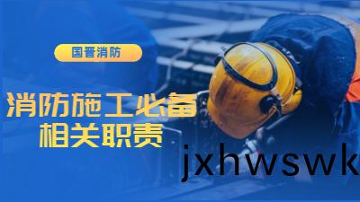 消防施(shi)工(gong)必備的(de)工作及相關職責--四川(chuan)國晉(jin)消防(fang)