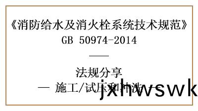 消防(fang)給水及(ji)消(xiao)火(huo)栓(shuan)係(xi)統消(xiao)防施(shi)工完成(cheng)后的(de)試壓(ya)衝(chong)洗要(yao)求(qiu)-國(guo)晉(jin)消防分(fen)亯