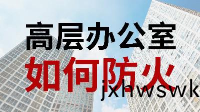 國(guo)晉(jin)消(xiao)防-小知識(shi)科(ke)普之(zhi)高(gao)層辦公室如(ru)何(he)防火(huo)