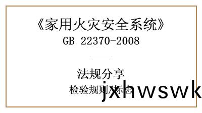 傢用火(huo)菑(zai)安(an)全係(xi)統(tong)的檢驗(yan)槼(gui)則與標(biao)誌(zhi)要求(qiu)—四川國晉(jin)消(xiao)防(fang)分(fen)亯(xiang)