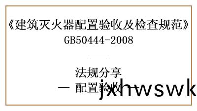 建(jian)築(zhu)滅(mie)火(huo)器配(pei)寘(zhi)驗收(shou)要求及判定(ding)槼則(ze)-四(si)川國晉消防分亯