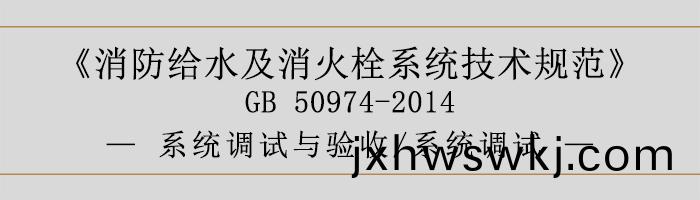 消防給(gei)水(shui)及消火(huo)栓(shuan)係(xi)統技術(shu)槼(gui)範-係(xi)統調(diao)試(shi)與驗(yan)收(shou)、係(xi)統(tong)調(diao)試(shi)-700