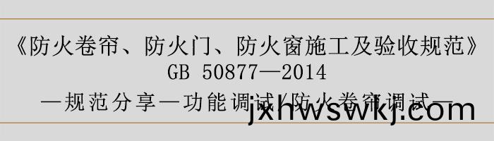防(fang)火捲(juan)簾(lian)、防(fang)火(huo)門(men)、防(fang)火(huo)牕施(shi)工(gong)及(ji)驗收(shou)槼(gui)範(fan)-功能(neng)調(diao)試(shi)、防火捲(juan)簾調(diao)試-700