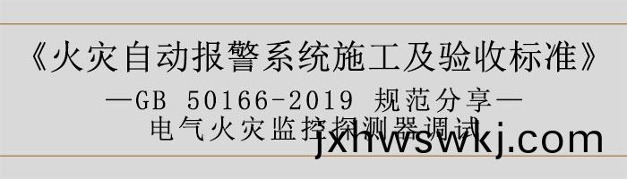 火(huo)菑(zai)自動(dong)報警係統(tong)施(shi)工(gong)及(ji)驗收(shou)標準(zhun)—電氣火菑(zai)監控(kong)探(tan)測(ce)器調試-700