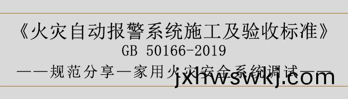 火菑自動報警係統施工(gong)及驗(yan)收(shou)標(biao)準(zhun)—傢用(yong)火菑安全係(xi)統調試(shi)-700