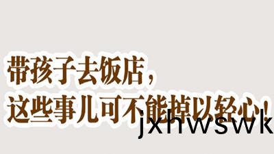 帶孩子去飯店，這些事不可(ke)掉以輕(qing)心！--四川(chuan)國晉消(xiao)防(fang)