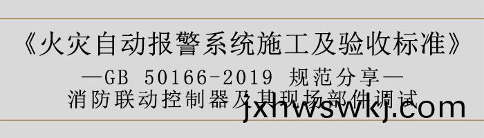 火(huo)菑自(zi)動報警係統(tong)施(shi)工(gong)及(ji)驗收標準(zhun)—消防聯(lian)動(dong)係(xi)統(tong)調(diao)試-700
