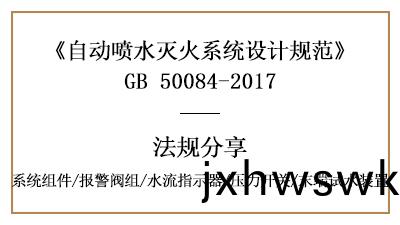 自(zi)動(dong)噴水滅火(huo)係統(tong)消防設(she)計時(shi)係(xi)統組(zu)件(jian)要求(qiu)有(you)哪些？-四川國(guo)晉(jin)消防分(fen)亯