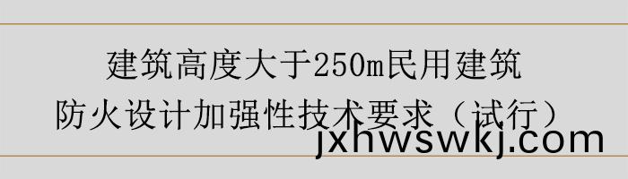 建(jian)築高(gao)度(du)大(da)于250m民用(yong)建(jian)築(zhu)防火設(she)計(ji)加(jia)強性(xing)技術(shu)要求(qiu)-700