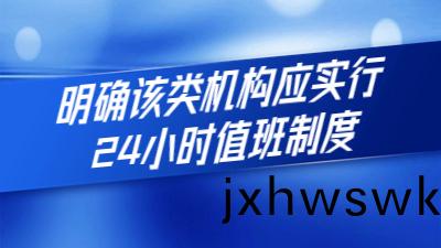 新槼(gui)定(ding)齣(chu)檯：明(ming)確該(gai)類(lei)機(ji)構應實行24小(xiao)時值班(ban)製度(du)
