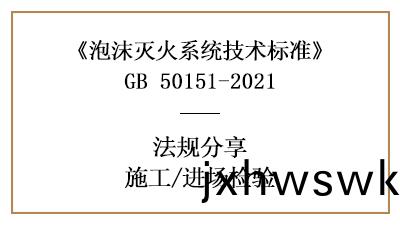泡沫滅(mie)火(huo)係統消(xiao)防施(shi)工(gong)前(qian)的進(jin)場(chang)檢驗要(yao)求(qiu)有哪(na)些？-四川(chuan)國晉消防(fang)分亯